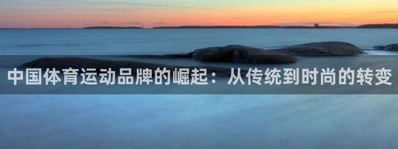 BTV体育直播官网入口：中国体育运动品牌的崛起：从传统到时尚的转变