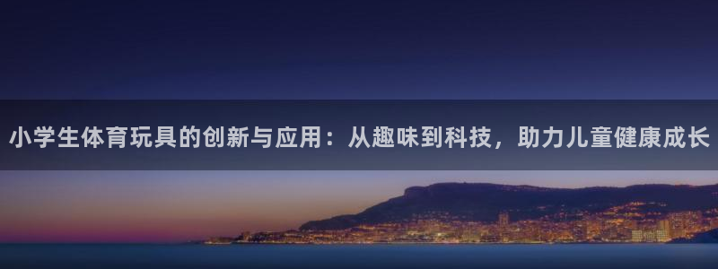 BTV体育和欢乐打印：小学生体育玩具的创新与应用：从趣味到科技，助力儿童健康成长
